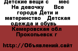 Детские вещи с 0-6 мес. На девочку.  - Все города Дети и материнство » Детская одежда и обувь   . Кемеровская обл.,Прокопьевск г.